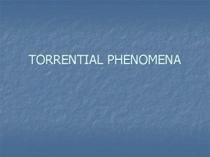 TORRENTIAL PHENOMENA TORRENTIAL PHENOMENA n n EROSION WEATHERING