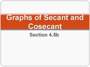 Graphs of Secant and Cosecant Section 4 5