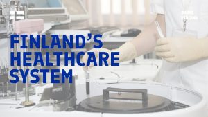 FINLANDS HEALTHCARE SYSTEM Finnish healthcare is stateoftheart among