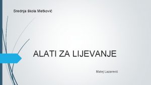 Srednja kola Metkovi ALATI ZA LIJEVANJE Matej Lazarevi