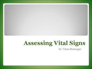 Assessing Vital Signs Dr Vikas Bhatnagar Introduction Assessing