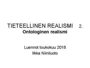 TIETEELLINEN REALISMI Ontologinen realismi Luennot toukokuu 2018 Ilkka