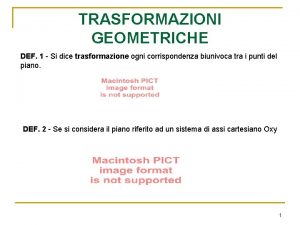 TRASFORMAZIONI GEOMETRICHE DEF 1 Si dice trasformazione ogni