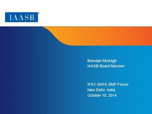 Brendan Murtagh IAASB Board Member IFACSAFA SMP Forum