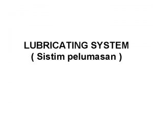 LUBRICATING SYSTEM Sistim pelumasan Pelumasan Lubrication Pelumasan adalah