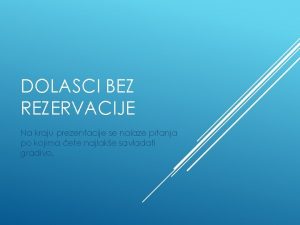 DOLASCI BEZ REZERVACIJE Na kraju prezentacije se nalaze