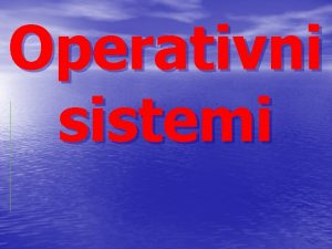 Operativni sistemi Struktura operativnog sistema Operativni sistem je