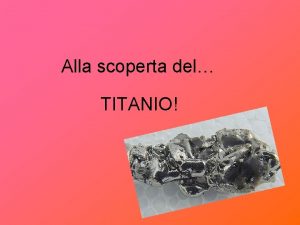 Alla scoperta del TITANIO Il titanio Il titanio