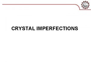 CRYSTAL IMPERFECTIONS Outline 1 Introduction 2 Classification of