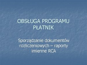OBSUGA PROGRAMU PATNIK Sporzdzanie dokumentw rozliczeniowych raporty imienne OBSUGA PROGRAMU PATNIK Sporzdzanie dokumentw rozliczeniowych raporty imienne