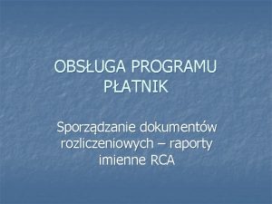 OBSUGA PROGRAMU PATNIK Sporzdzanie dokumentw rozliczeniowych raporty imienne