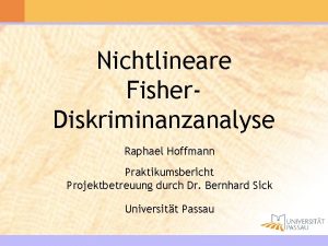 Nichtlineare Fisher Diskriminanzanalyse Raphael Hoffmann Praktikumsbericht Projektbetreuung durch