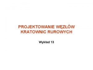 PROJEKTOWANIE WZW KRATOWNIC RUROWYCH Wykad 13 PROJEKTOWANIE WZW