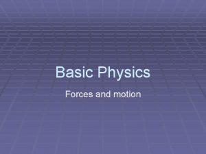 Basic Physics Forces and motion Physics is Physics