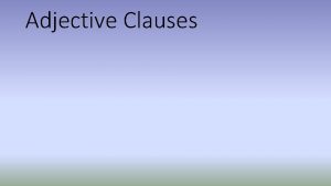 Adjective Clauses Adjective Clause Is a subordinatedependent clause