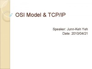 OSI Model TCPIP Speaker JunnKeh Yeh Date 20100421