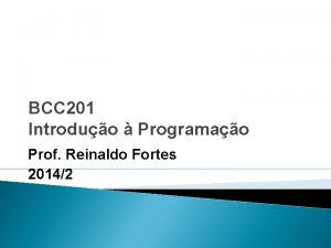 BCC 201 Introduo Programao Prof Reinaldo Fortes 20142