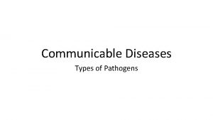 Communicable Diseases Types of Pathogens Pathogens What you