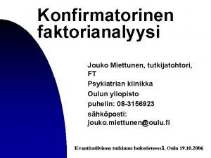 Konfirmatorinen faktorianalyysi Jouko Miettunen tutkijatohtori FT Psykiatrian klinikka