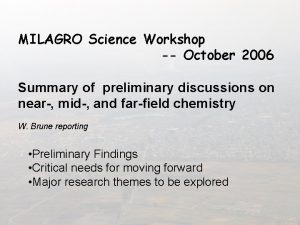 MILAGRO Science Workshop October 2006 Summary of preliminary