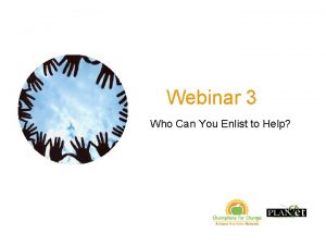 Webinar 3 Who Can You Enlist to Help