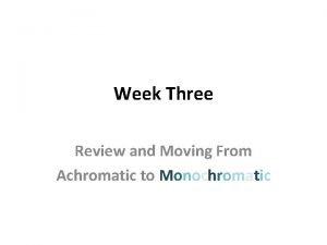Week Three Review and Moving From Achromatic to