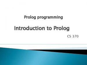 Prolog programming Introduction to Prolog CS 370 What