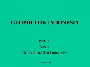 GEOPOLITIK INDONESIA Pert 11 Dosen Dr Syahrial Syarbaini