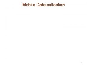 Mobile Data collection 1 Process of Mobile Data