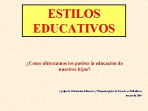 ESTILOS EDUCATIVOS Cmo afrontamos los padres la educacin