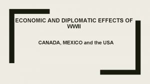 ECONOMIC AND DIPLOMATIC EFFECTS OF WWII CANADA MEXICO