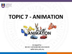 TOPIC 7 ANIMATION Arranged by MOHD SAIFULNIZAM ABU