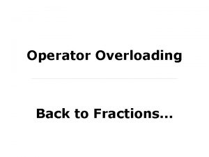 Operator Overloading Back to Fractions Implementing an Object