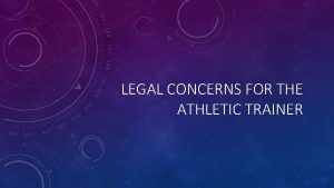 LEGAL CONCERNS FOR THE ATHLETIC TRAINER LEGAL CONCERNS