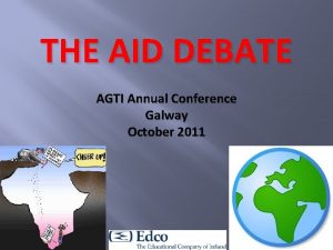 THE AID DEBATE AGTI Annual Conference Galway October