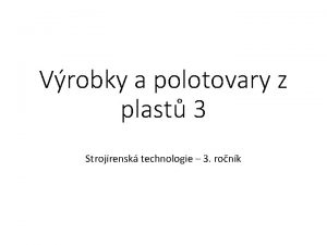 Vrobky a polotovary z plast 3 Strojrensk technologie