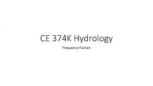 CE 374 K Hydrology Frequency Factors Frequency Analysis