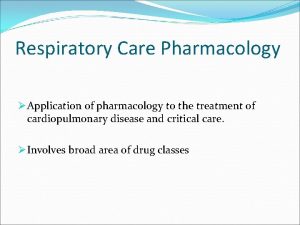 Respiratory Care Pharmacology Application of pharmacology to the