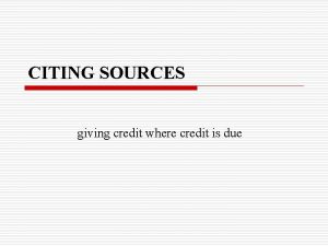 CITING SOURCES giving credit where credit is due