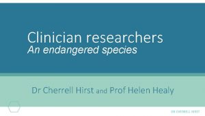 Clinician researchers An endangered species Dr Cherrell Hirst