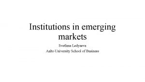 Institutions in emerging markets Svetlana Ledyaeva Aalto University