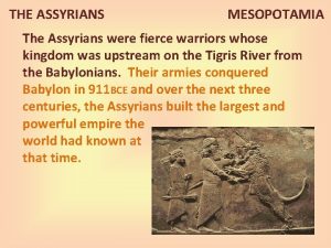 THE ASSYRIANS MESOPOTAMIA The Assyrians were fierce warriors