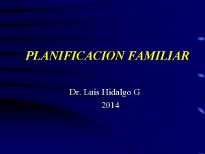 PLANIFICACION FAMILIAR Dr Luis Hidalgo G 2014 PLANIFICACION