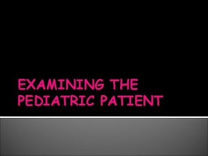 EXAMINING THE PEDIATRIC PATIENT Guidelines on examining pediatric