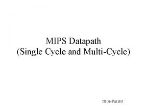 MIPS Datapath Single Cycle and MultiCycle CIS 314
