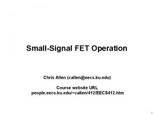 SmallSignal FET Operation Chris Allen calleneecs ku edu