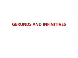 GERUNDS AND INFINITIVES GERUND A Gerund is a