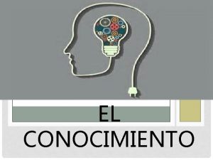 EL CONOCIMIENTO QU ES CONOCER PROBLEMA DEL CONOCIMIENTO