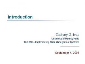 Introduction Zachary G Ives University of Pennsylvania CIS