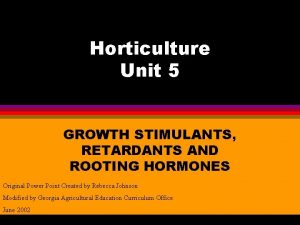 Horticulture Unit 5 GROWTH STIMULANTS RETARDANTS AND ROOTING